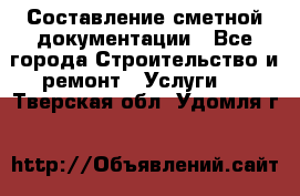 Составление сметной документации - Все города Строительство и ремонт » Услуги   . Тверская обл.,Удомля г.